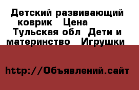 Детский развивающий коврик › Цена ­ 700 - Тульская обл. Дети и материнство » Игрушки   